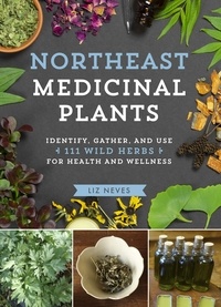 Liz Neves - Northeast Medicinal Plants - Identify, Harvest, and Use 111 Wild Herbs for Health and Wellness.