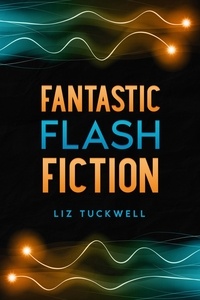  LIZ TUCKWELL - Fantastic Flash Fiction.