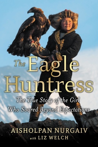 The Eagle Huntress. The True Story of the Girl Who Soared Beyond Expectations