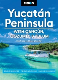 Liza Prado et Gary Chandler - Moon Yucatán Peninsula: With Cancún, Cozumel &amp; Tulum - Beaches &amp; Cenotes, Temples &amp; Pyramids, Diving &amp; Snorkeling.