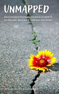 Unmapped  Solo Women Travelers on Bold Journeys of Healing, Resilience, and Self-Discovery