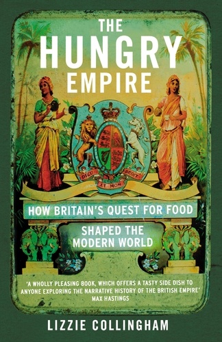 Lizzie Collingham - The Hungry Empire - How Britain’s Quest for Food Shaped the Modern World.