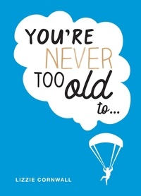 Lizzie Cornwall - You're Never Too Old to... - Over 100 Ways to Stay Young at Heart.