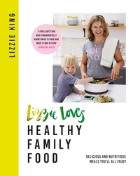 Lizzie King - Lizzie Loves Healthy Family Food - Delicious and Nutritious Meals You'll All Enjoy.