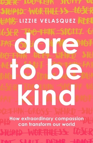 Dare to be Kind. How Extraordinary Compassion Can Transform Our World