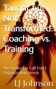 Taught but Not Transformed: Coaching vs. Training - The Wake-Up Call Every Organization Needs