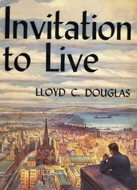 Lloyd C. Douglas - Invitation to Live.