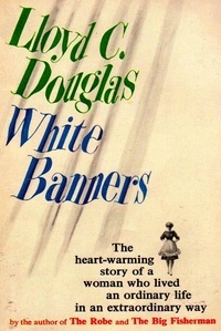 Lloyd C. Douglas - White Banners.