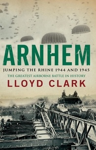 Lloyd Clark - Arnhem: Jumping the Rhine 1944 &amp; 1945.