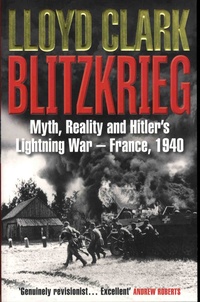 Lloyd Clark - Blitzkrieg - Myth, Reality and Hitler's Lightning War-France, 1940.