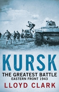 Lloyd Clark - Kursk: The Greatest Battle.