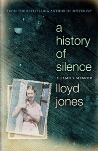 Lloyd Jones - A History of Silence - A Family Memoir.