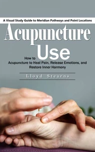 Acupuncture: A Visual Study Guide to Meridian Pathways and Point Locations (How to Use Acupuncture to Heal Pain, Release Emotions, and Restore Inner Harmony)