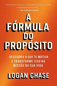 A Fórmula do Propósito : Descubra o que te motiva e transforme isso na missão da sua vida