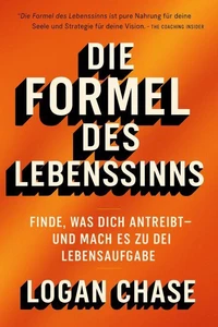 Die Formel des Lebenssinns: Finde, was dich antreibt –  und mach es zu deiner Lebensaufgabe