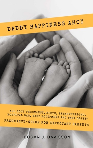  Logan J. Davisson - Daddy Happiness Ahoy: All About Pregnancy, Birth, Breastfeeding, Hospital Bag, Baby Equipment and Baby Sleep! (Pregnancy Guide For Expectant Parents).