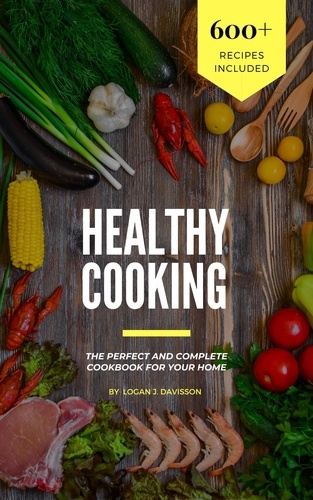  Logan J. Davisson - Healthy Cooking: The Perfect And Complete Cookbook For Your Home With 600+ Recipes Included.