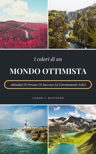 I Colori Di Un Mondo Ottimista. Abitudini Di Persone Di Successo Ed Estremamente Felici