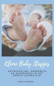 Logan J. Davisson - Kleine Baby Stapjes - Ontwikkeling, Onderwijs En Gezondheid In Het Eerste Levensjaar (Gids Voor Ouders).