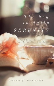 Logan J. Davisson - The Key To Daily Serenity - Find Inner Balance Through Relaxation And Habits.