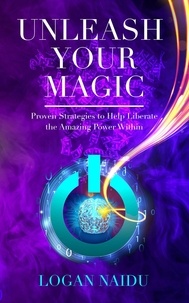  Logan Naidu - Unleash Your Magic: Proven Strategies to Help Liberate the Amazing Power Within.