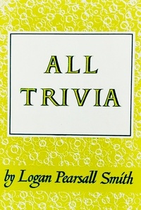 Logan Pearsall Smith - All Trivia: A Collection of Reflections &amp; Aphorisms.