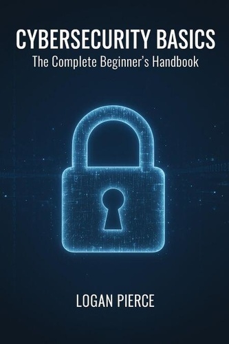 Cybersecurity Basics: The Complete Beginner's... - LOGAN PIERCE ...