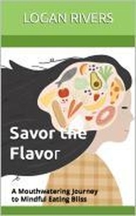  Logan Rivers - Savor the Flavor: A Mouthwatering Journey to Mindful Eating Bliss.