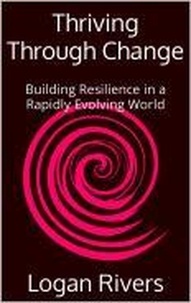 Logan Rivers - Thriving Through Change: Building Resilience in a Rapidly Evolving World.