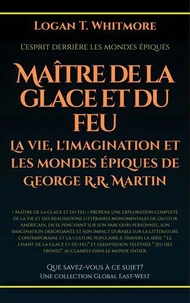 Maître de la glace et du feu: La vie, l'imagination et les mondes épiques de George R.R. Martin