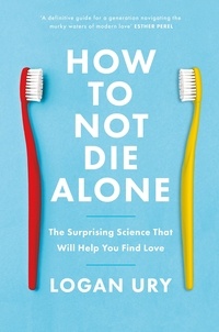 Logan Ury - How to Not Die Alone - The Surprising Science That Will Help You Find Love.