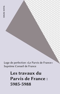  Loge de perfection «Le Parvis et  Suprême Conseil de France - Les travaux du Parvis de France : 5985-5988.