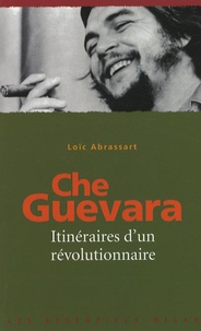 Loïc Abrassart - Che Guevara - Itinéraires d'un révolutionnaire.
