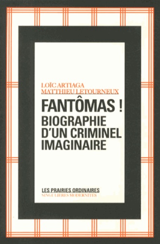 Loïc Artiaga et Matthieu Letourneux - Fantômas ! - Biographie d'un criminel imaginaire.