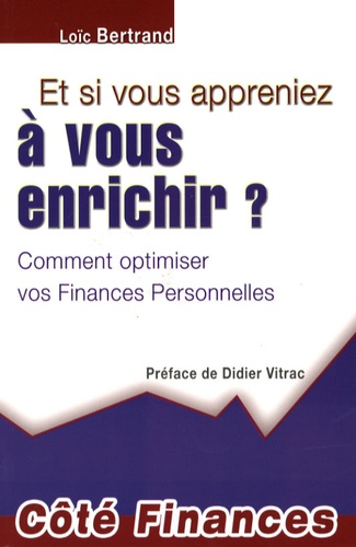 Loïc Bertrand - Et si vous appreniez à vous enrichir ? - Comment optimiser vos Finances Personnelles.