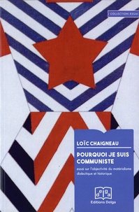 Loïc Chaigneau - Pourquoi je suis communiste - Essai sur l'objectivité du matérialisme dialectique et historique.
