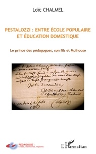 Loïc Chalmel - Pestalozzi : entre école populaire et éducation domestique - Le prince des pédagogues, son fils et Mulhouse.