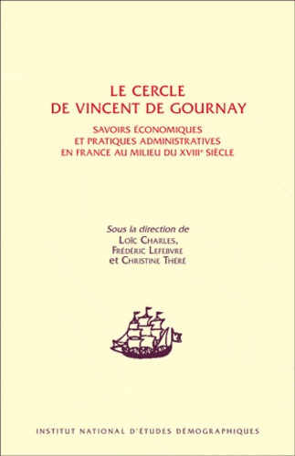 Loïc Charles et Frédéric Lefebvre - Le cercle de Vincent de Gournay - Savoirs économiques et pratiques administratives en France au milieu du XVIIIe siècle.