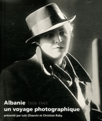 Loïc Chauvin et Christian Raby - Albanie, un voyage photographique (1858-1945).