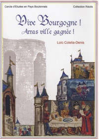 Loïc Colella-Denis - Vive Bourgogne ! Arras ville gagnée ! - Récit de la prise et de l'occupation des ville et cité d'Arras (nov. 1492-sept. 1493).