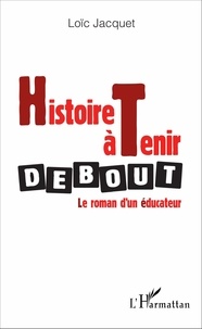Loïc Jacquet - Histoire à tenir debout - Le roman d'un éducateur.