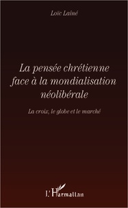 Loïc Laîné - La pensée chrétienne face à la mondialisation néolibérale - La croix, le globe et le marché.