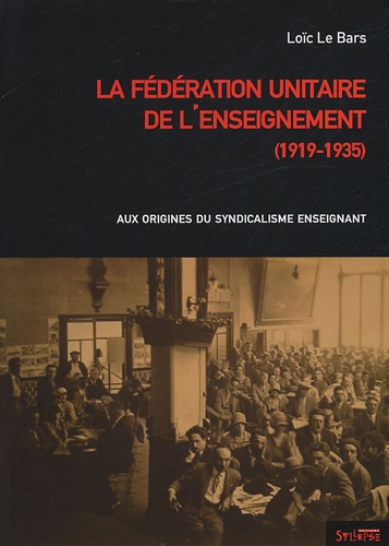 Loïc Le Bars - La Fédération unitaire de l'enseignement (1919-1935) - Aux origines du syndicalisme enseignant.