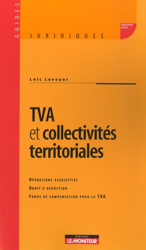Loïc Levoyer - TVA et collectivités territoriales - Opérations assujetties, Droit à déduction, Fonds de compensation pour la TVA.
