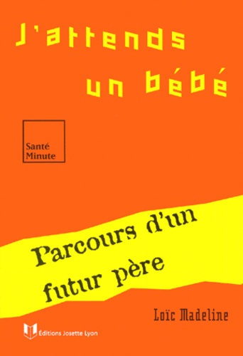 Loïc Madeline - J'Attends Un Bebe. Parcours D'Un Futur Pere.