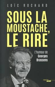 Loïc Rochard - Sous la moustache, le rire - L'humour de Georges Brassens.
