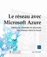 Loïc Volant - Le réseau avec Microsoft Azure - Déployez, hybridez et sécurisez vos réseaux dans le cloud.