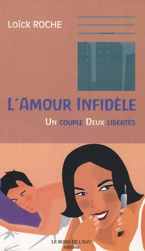 Loïck Roche - L'amour infidèle - Un couple, deux libertés.