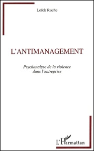 Loïck Roche - L'Antimanagement. Psychanalyse De La Violence Dans L'Entreprise.
