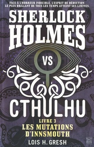Lois H. Gresh - Sherlock vs Cthulhu Tome 3 : Les mutations d'Innsmouth.